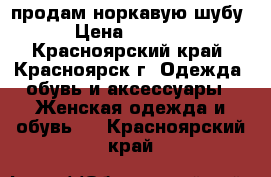 продам норкавую шубу › Цена ­ 7 000 - Красноярский край, Красноярск г. Одежда, обувь и аксессуары » Женская одежда и обувь   . Красноярский край